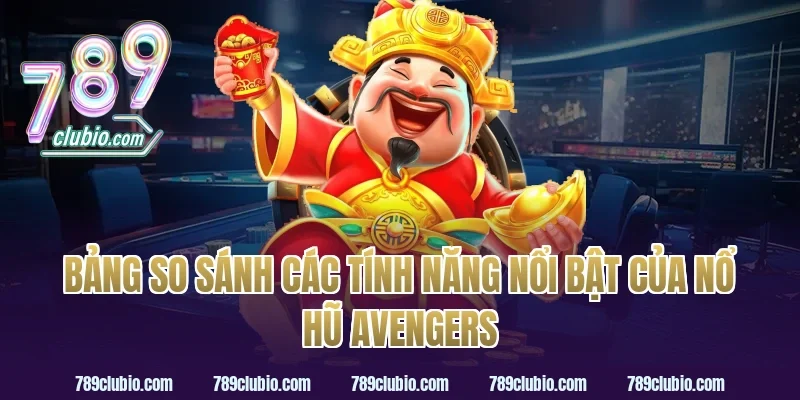 Bảng So Sánh Các Tính Năng Nổi Bật Của Nổ Hũ Avengers