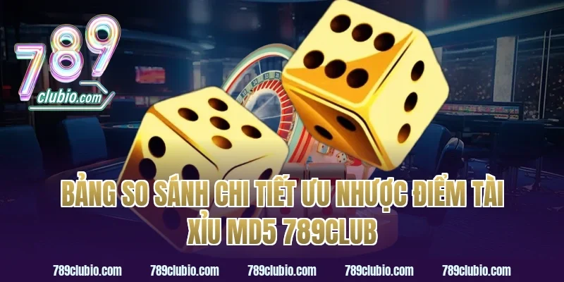 Bảng so sánh chi tiết ưu nhược điểm tài xỉu md5 789club