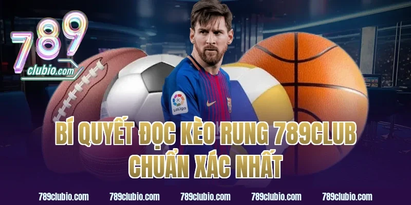 Bí Quyết Đọc Kèo Rung 789Club Chuẩn Xác Nhất