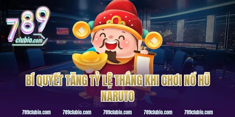 Bí quyết tăng tỷ lệ thắng khi chơi nổ hũ Naruto