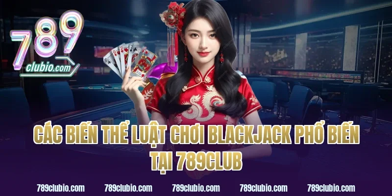 Các Biến Thể Luật Chơi Blackjack Phổ Biến Tại 789Club