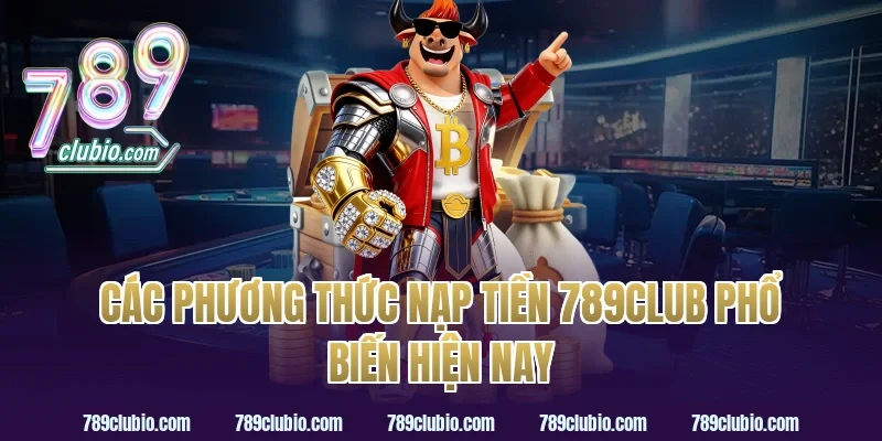 Các phương thức nạp tiền 789Club phổ biến hiện nay