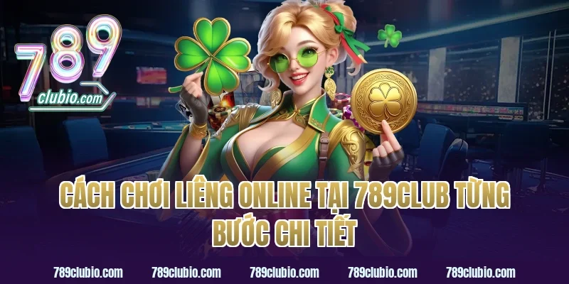 Cách Chơi Liêng Online Tại 789Club Từng Bước Chi Tiết