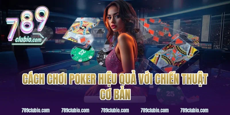 Cách chơi poker hiệu quả với chiến thuật cơ bản