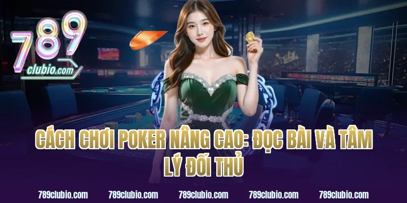 Cách chơi poker nâng cao: đọc bài và tâm lý đối thủ