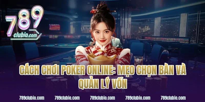 Cách chơi poker online: mẹo chọn bàn và quản lý vốn
