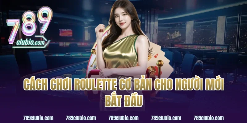 Cách chơi roulette cơ bản cho người mới bắt đầu