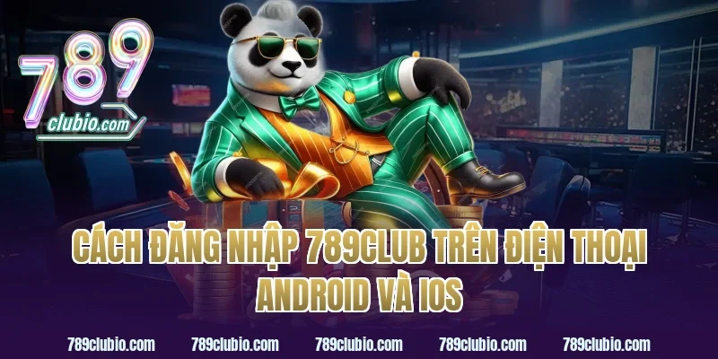 Cách Đăng Nhập 789Club Trên Điện Thoại Android Và iOS