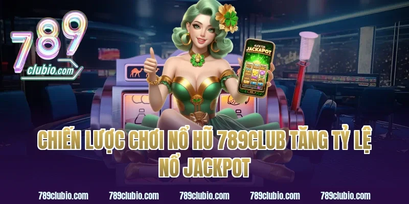 Chiến lược chơi nổ hũ 789club tăng tỷ lệ nổ jackpot