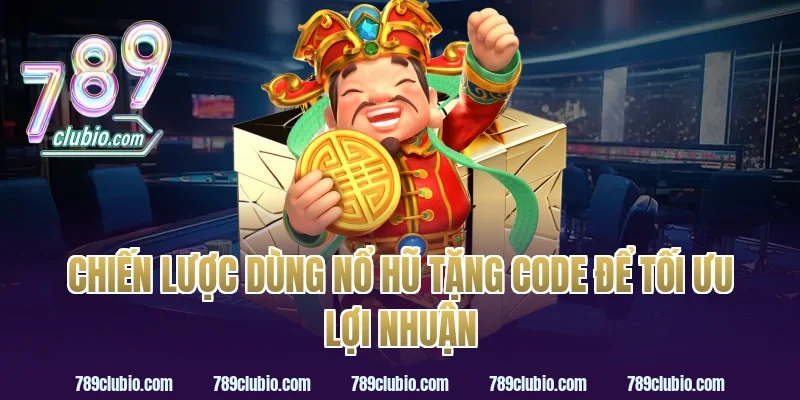 Chiến lược dùng nổ hũ tặng code để tối ưu lợi nhuận