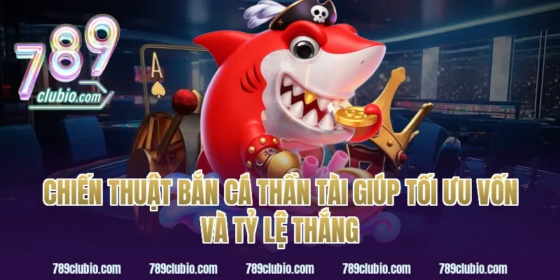 Chiến thuật bắn cá thần tài giúp tối ưu vốn và tỷ lệ thắng