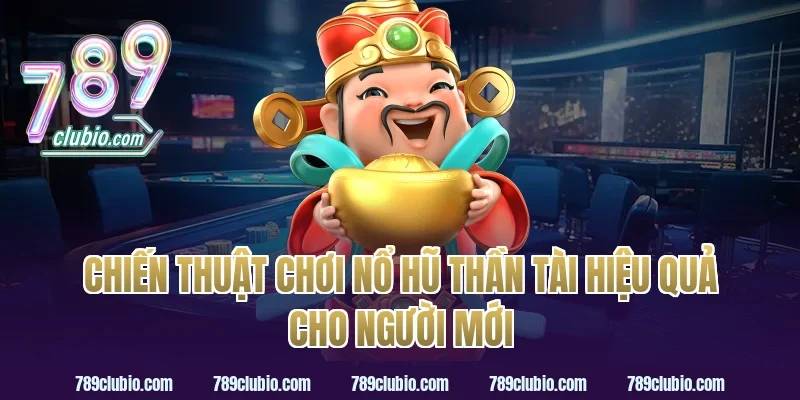 Chiến Thuật Chơi Nổ Hũ Thần Tài Hiệu Quả Cho Người Mới