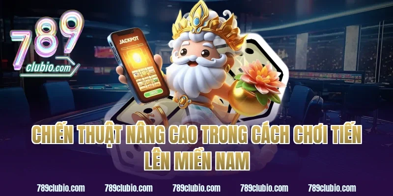 Chiến thuật nâng cao trong cách chơi tiến lên miền nam