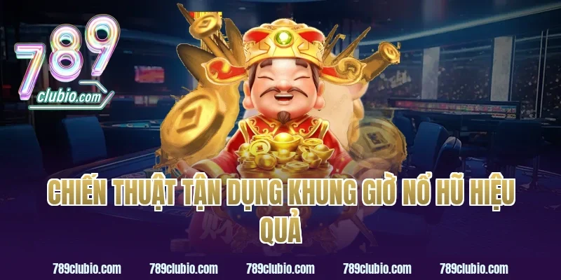 Chiến Thuật Tận Dụng Khung Giờ Nổ Hũ Hiệu Quả
