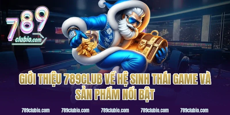 giới thiệu 789Club về hệ sinh thái game và sản phẩm nổi bật