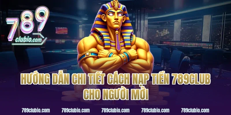 Hướng dẫn chi tiết cách nạp tiền 789Club cho người mới