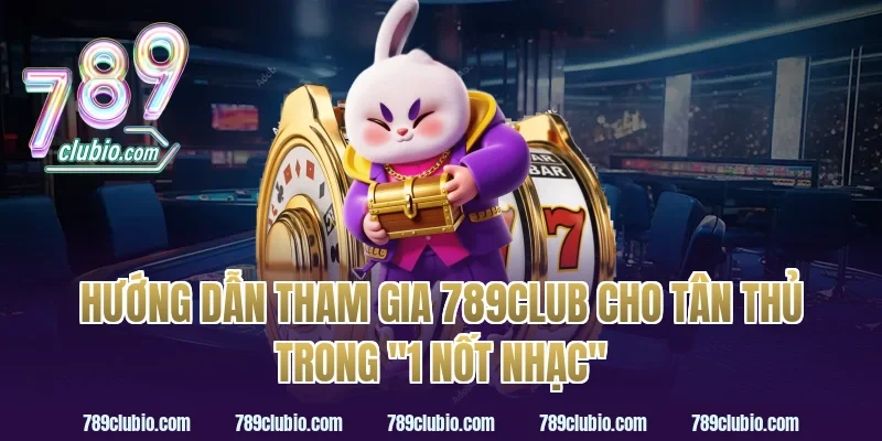 Hướng dẫn tham gia 789Club cho tân thủ trong "1 nốt nhạc"