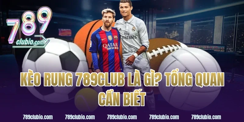 Kèo Rung 789Club Là Gì? Tổng Quan Cần Biết