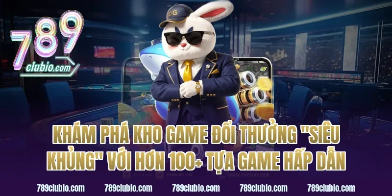 Khám phá kho game đổi thưởng "siêu khủng" với hơn 100+ tựa game hấp dẫn