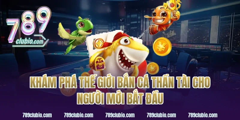 Khám phá thế giới bắn cá thần tài cho người mới bắt đầu