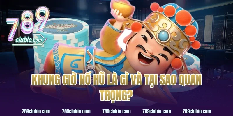 Khung Giờ Nổ Hũ Là Gì Và Tại Sao Quan Trọng?