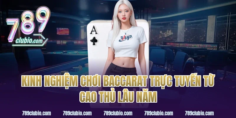 Kinh nghiệm chơi baccarat trực tuyến từ cao thủ lâu năm