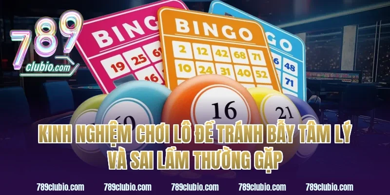 Kinh nghiệm chơi lô đề tránh bẫy tâm lý và sai lầm thường gặp
