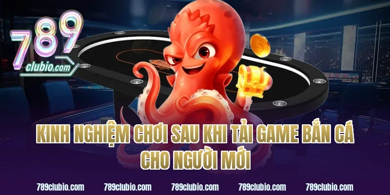 Kinh nghiệm chơi sau khi tải game bắn cá cho người mới