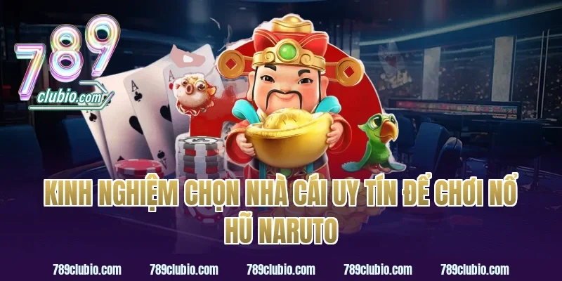 Kinh nghiệm chọn nhà cái uy tín để chơi nổ hũ Naruto