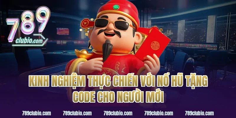 Kinh nghiệm thực chiến với nổ hũ tặng code cho người mới
