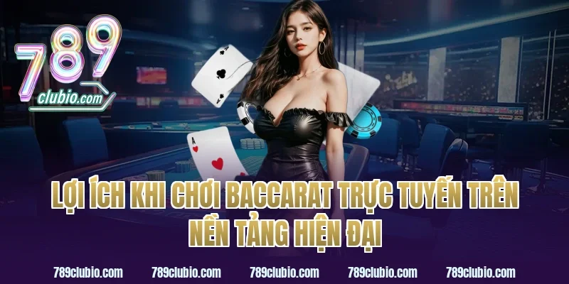 Lợi ích khi chơi baccarat trực tuyến trên nền tảng hiện đại