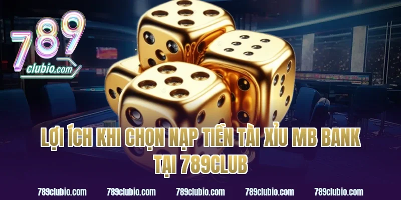 Lợi ích khi chọn nạp tiền tài xỉu MB Bank tại 789Club