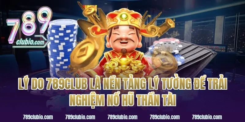Lý Do 789Club Là Nền Tảng Lý Tưởng Để Trải Nghiệm Nổ Hũ Thần Tài