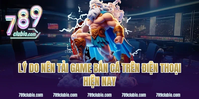 Lý do nên tải game bắn cá trên điện thoại hiện nay