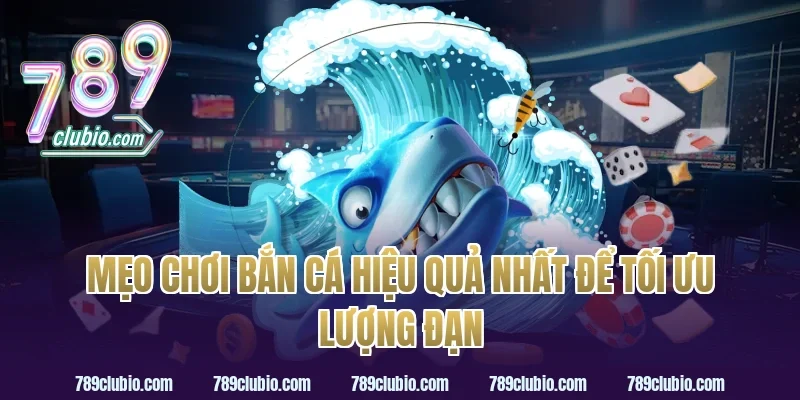 Mẹo Chơi Bắn Cá Hiệu Quả Nhất Để Tối Ưu Lượng Đạn