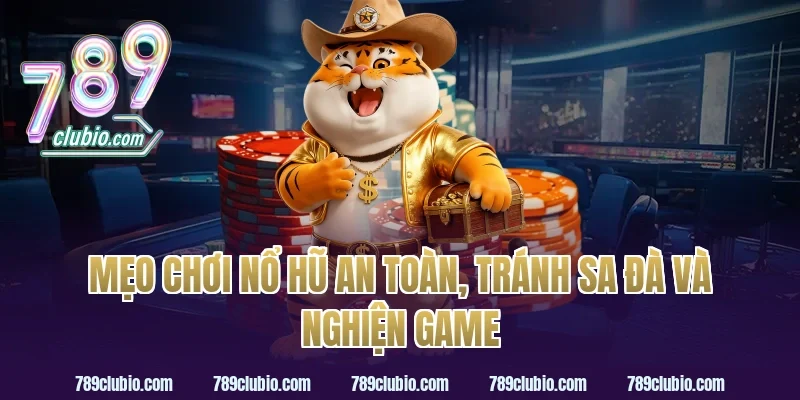 Mẹo chơi nổ hũ an toàn, tránh sa đà và nghiện game
