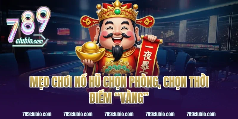 Mẹo chơi nổ hũ chọn phòng, chọn thời điểm “vàng”