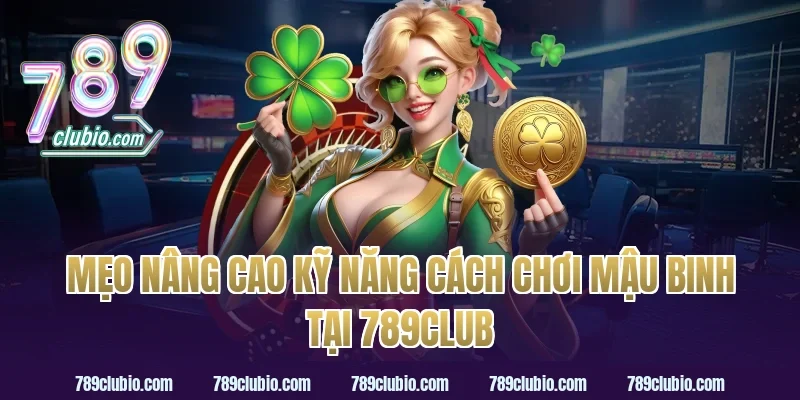 Mẹo Nâng Cao Kỹ Năng Cách Chơi Mậu Binh Tại 789Club