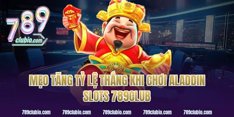 Mẹo Tăng Tỷ Lệ Thắng Khi Chơi aladdin slots 789club
