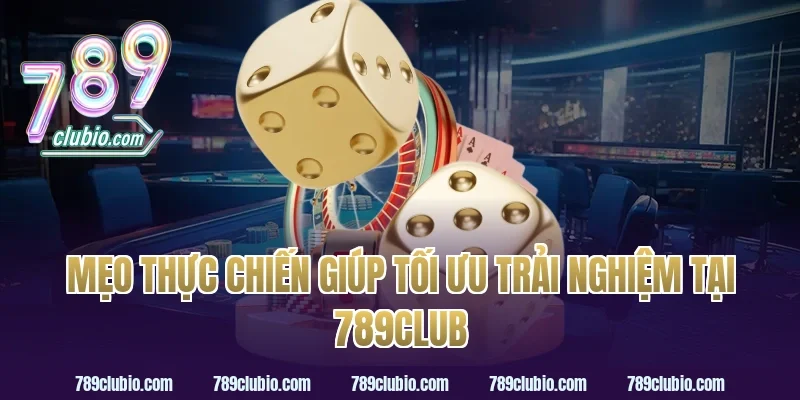 Mẹo Thực Chiến Giúp Tối Ưu Trải Nghiệm Tại 789Club