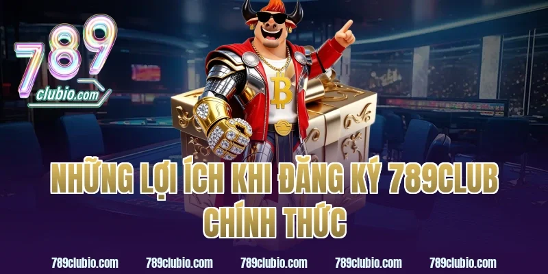 Những lợi ích khi đăng ký 789Club chính thức