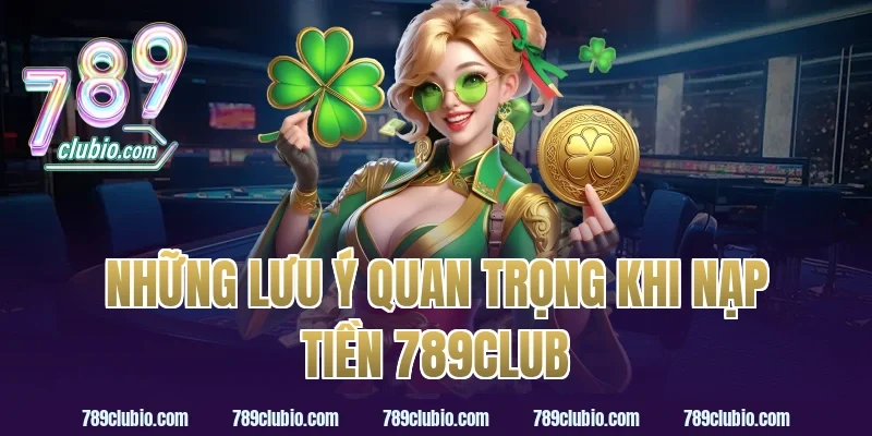 Những lưu ý quan trọng khi nạp tiền 789Club