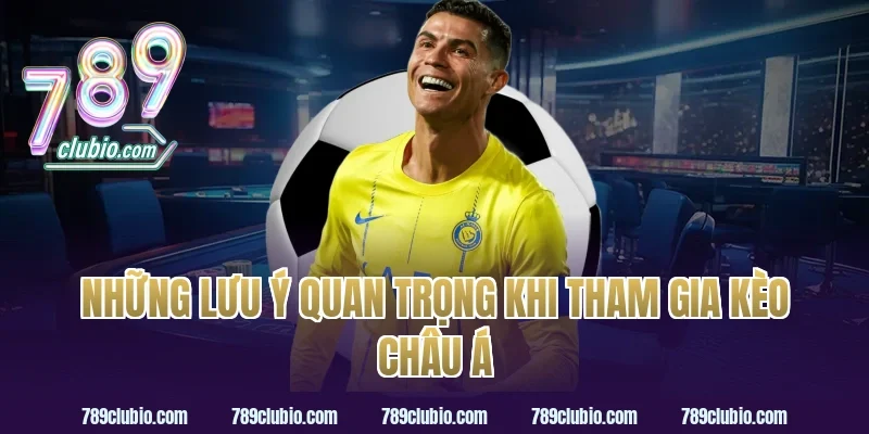 Những lưu ý quan trọng khi tham gia kèo châu á