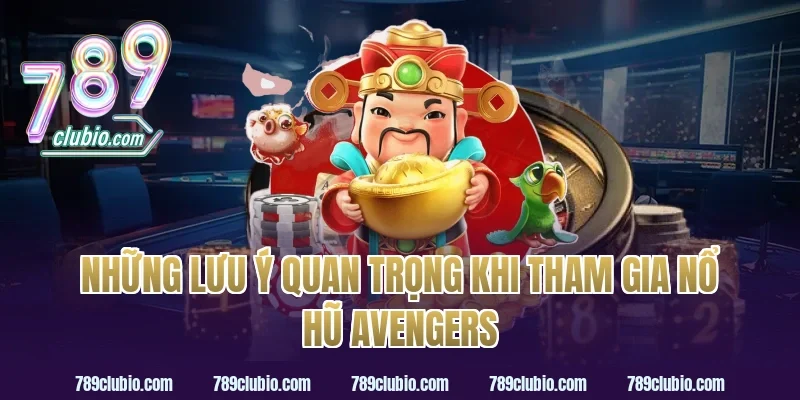 Những Lưu Ý Quan Trọng Khi Tham Gia Nổ Hũ Avengers