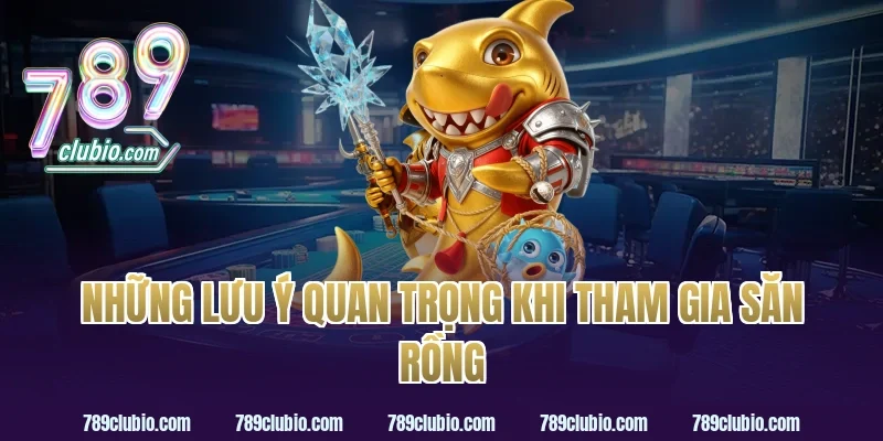 Những Lưu Ý Quan Trọng Khi Tham Gia Săn Rồng