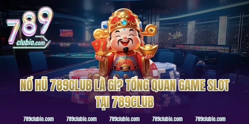 nổ hũ 789club là gì? Tổng quan game slot tại 789club
