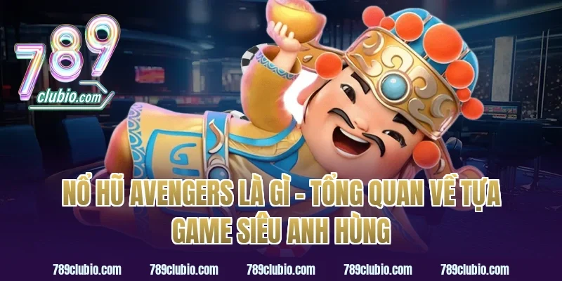 Nổ Hũ Avengers Là Gì – Tổng Quan Về Tựa Game Siêu Anh Hùng