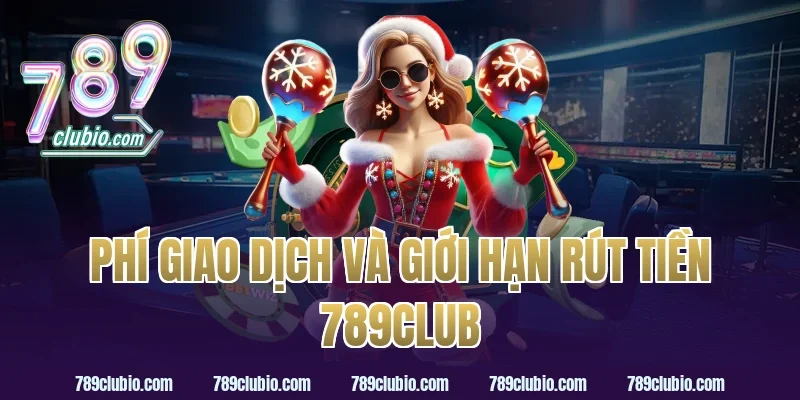 Phí giao dịch và giới hạn rút tiền 789Club