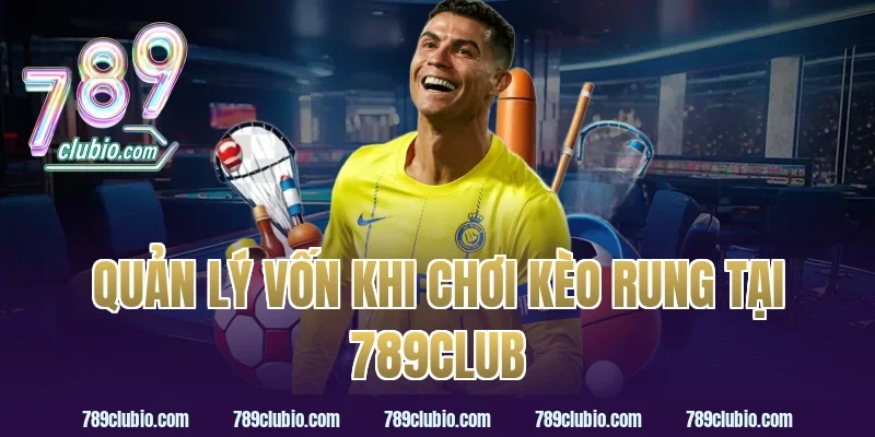 Quản Lý Vốn Khi Chơi Kèo Rung Tại 789Club