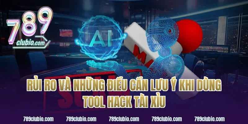 Rủi Ro Và Những Điều Cần Lưu Ý Khi Dùng Tool Hack Tài Xỉu